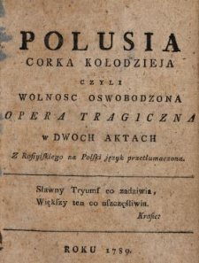 Polusia Corka Kołodzieja Czyli Wolnosc Oswobodzona : Opera Tragiczna w Dwoch Aktach Z Rossyiskiego na Polski język przetłumaczona