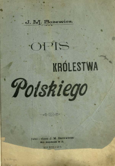 Opis Kr&oacute;lestwa Polskiego do Atlasu geograficznego illustrowanego : opracowanego pod redakcyą J.M. Bazewicza
