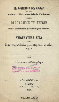 Kwadratura koła tudzież inne zagadnienia geometryczne rozwiązane = Die Quadratur des Kreises wie auch andere gelöste geometrische Probleme = Quadrature du cercle en autres problêmes géométrique resolus