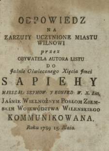 Odpowiedz Na Zarzuty Uczynione Miastu Wilnowi przez Obywatela Autora Listu Do ... Xięcia ... Sapiehy Marszał. Seymow. Y Konfed. W. X. Litt. ... Posłom Ziemskim Woiew&oacute;dztwa Wilenskiego Kommunikowana Roku 1789 15. Maia