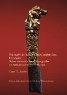 Mit, tradycje i rzeczywistość materialna. Kruszwica. Od wczesnopiastowskiego grodu do zamku kazimierzowskiego. Część II. Zamek