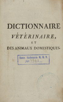 Dictionnaire veterinaire, et des animaux domestiques : contenant leurs moeurs, leurs caracteres, leurs descriptions anatomiques, la maniere de les nourrir, de les elever, & de les gouverner, les alimens qui leur sont propres, les maladies auxquelles ils sont sujets, & leurs proprietes [...]. T. 1