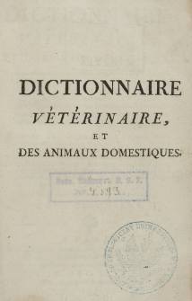 Dictionnaire veterinaire, et des animaux domestiques : contenant leurs moeurs, leurs caracteres, leurs descriptions anatomiques, la maniere de les nourrir, de les elever, & de les gouverner, les alimens qui leur sont propres, les maladies auxquelles ils sont sujets, & leurs proprietes [...]. T. 5